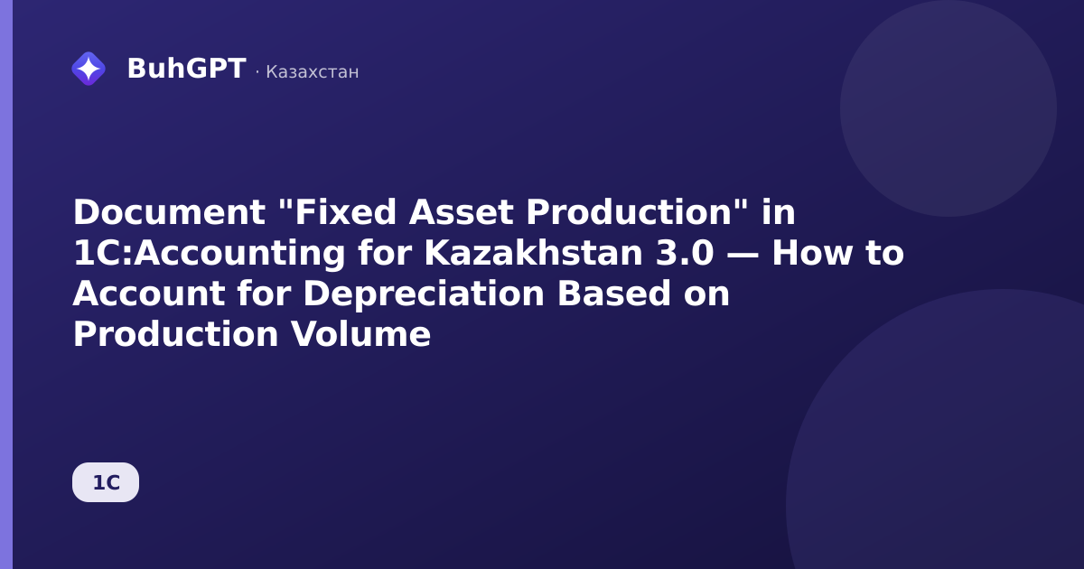 Document "Fixed Asset Production" in 1C:Accounting for Kazakhstan 3.0 — How to Account for Depreciation Based on Production Volume