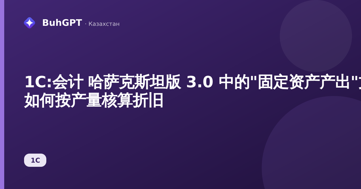 1С:会计 哈萨克斯坦版 3.0 中的"固定资产产出"文档 — 如何按产量核算折旧