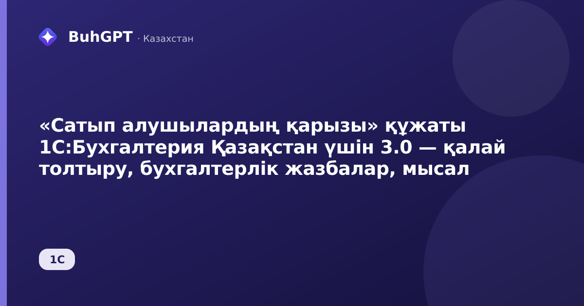 «Сатып алушылардың қарызы» құжаты 1С:Бухгалтерия Қазақстан үшін 3.0 — қалай толтыру, бухгалтерлік жазбалар, мысал
