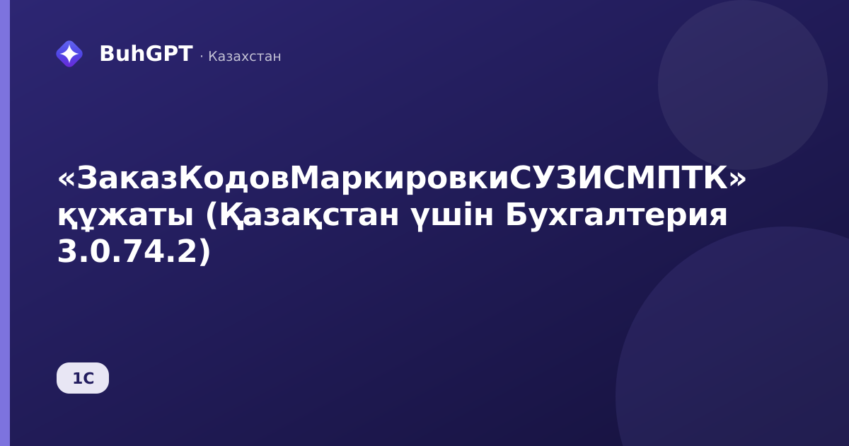«ЗаказКодовМаркировкиСУЗИСМПТК» құжаты (Қазақстан үшін Бухгалтерия 3.0.74.2)