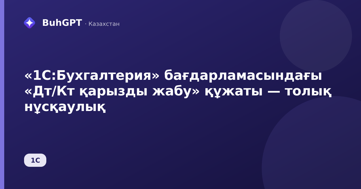 «1С:Бухгалтерия» бағдарламасындағы «Дт/Кт қарызды жабу» құжаты — толық нұсқаулық