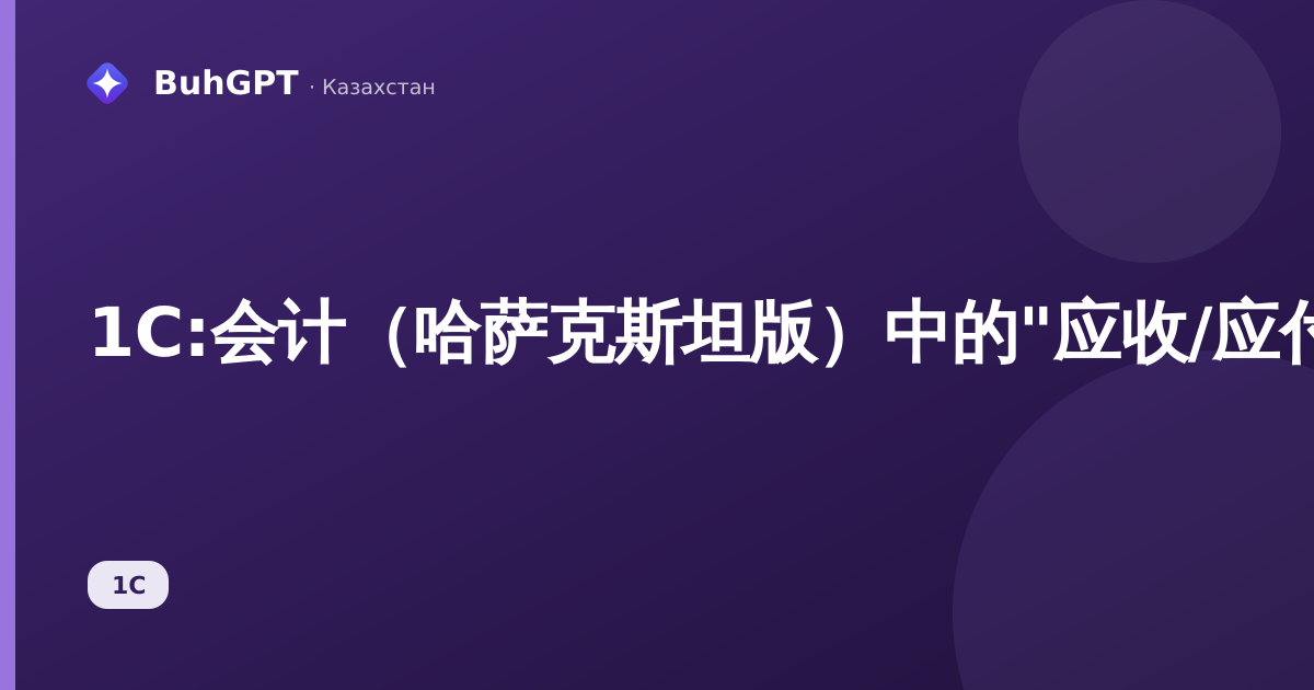 1С:会计(哈萨克斯坦版)中的"应收/应付账款关闭"单据——完整指南