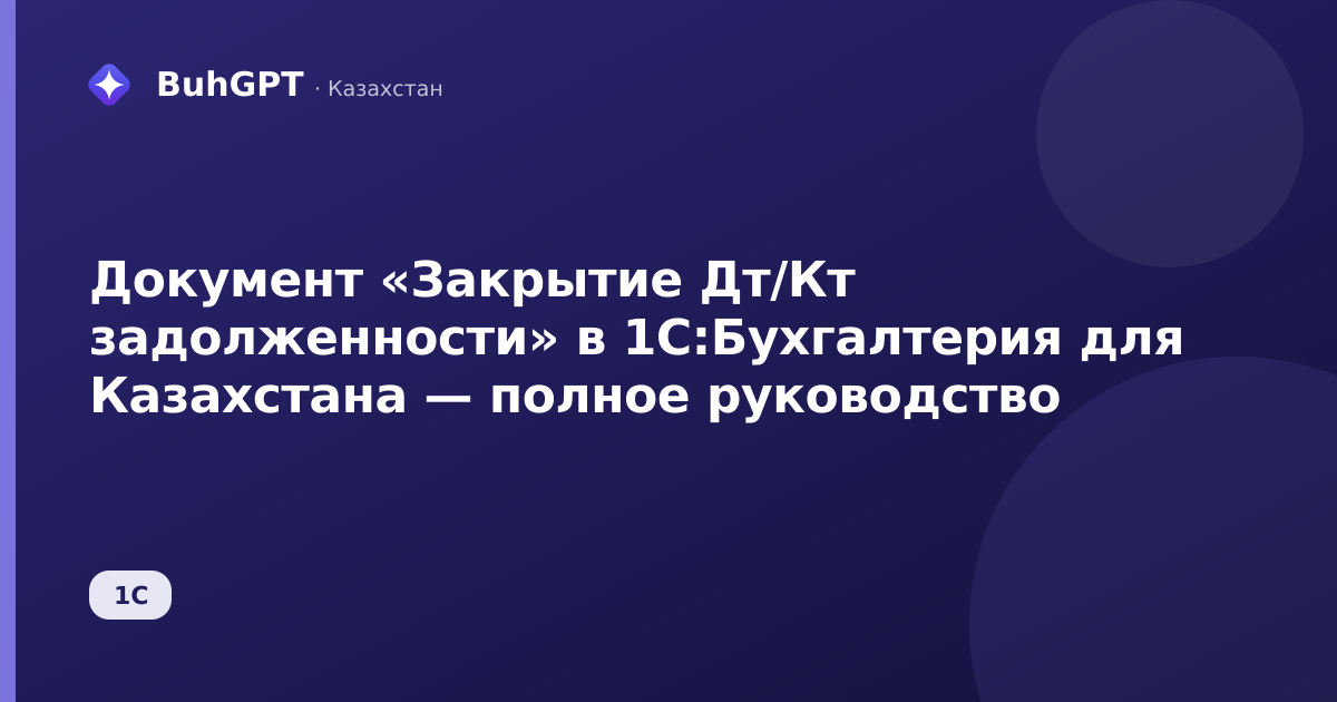 Документ «Закрытие Дт/Кт задолженности» в 1С:Бухгалтерия для Казахстана — полное руководство