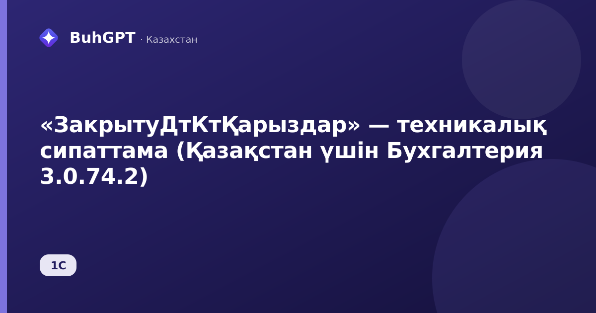 «ЗакрытуДтКтҚарыздар» — техникалық сипаттама (Қазақстан үшін Бухгалтерия 3.0.74.2)