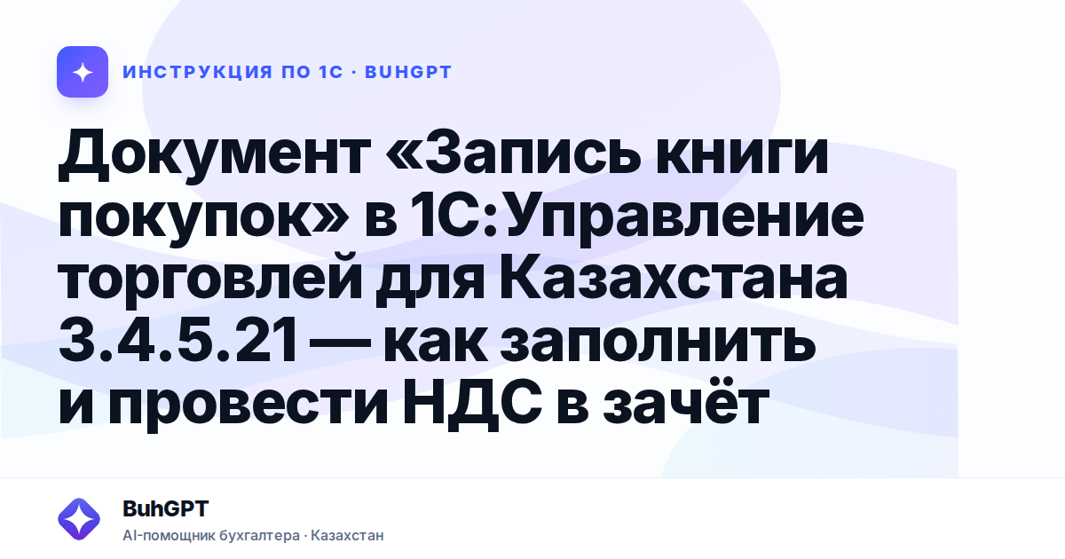 Документ «Запись книги покупок» в 1С:Управление торговлей для Казахстана 3.4.5.21 — как заполнить и провести НДС в зачёт