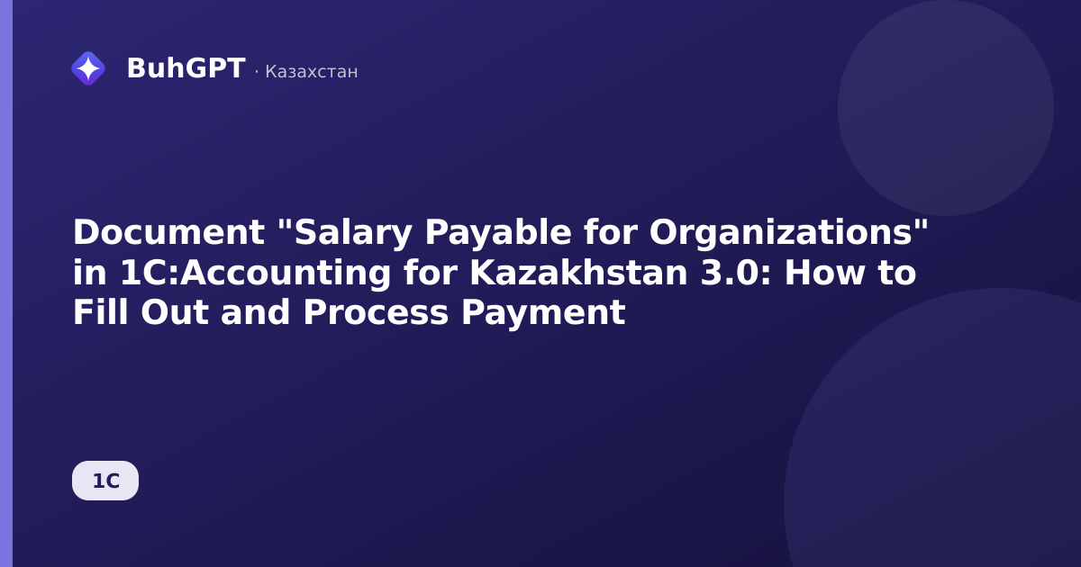 Document "Salary Payable for Organizations" in 1C:Accounting for Kazakhstan 3.0: How to Fill Out and Process Payment
