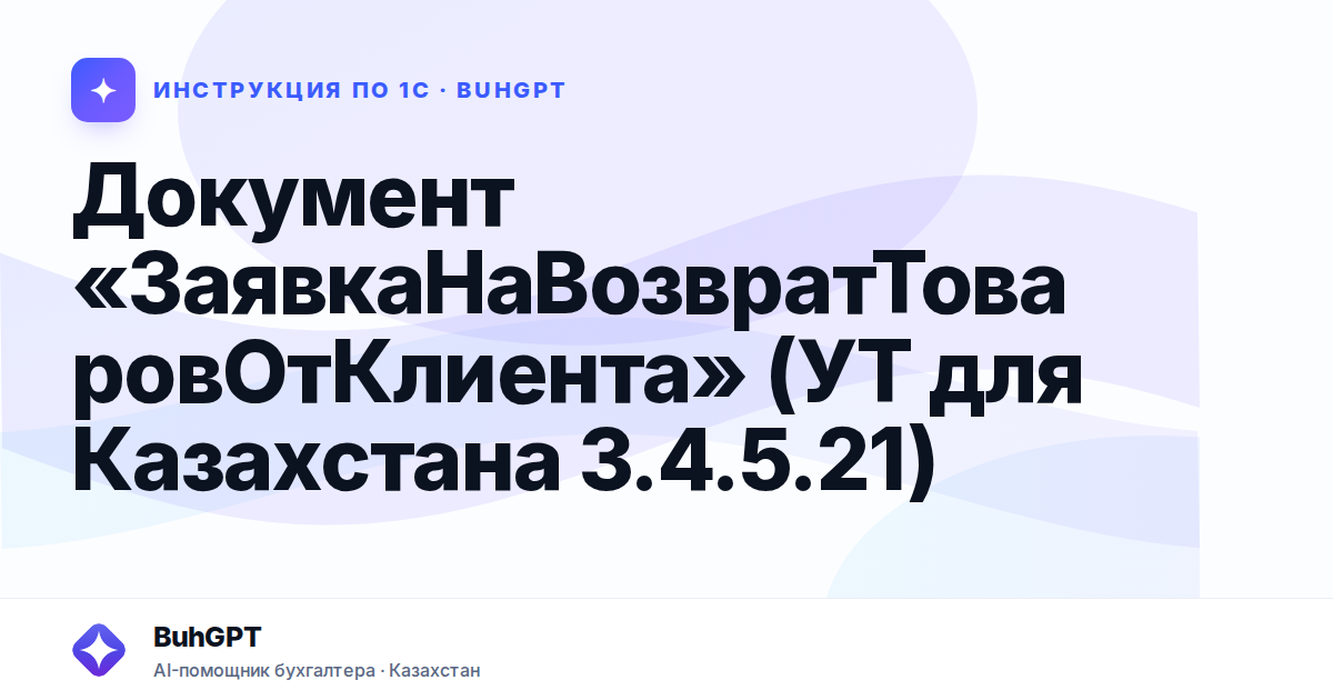 Документ «ЗаявкаНаВозвратТоваровОтКлиента» (УТ для Казахстана 3.4.5.21)