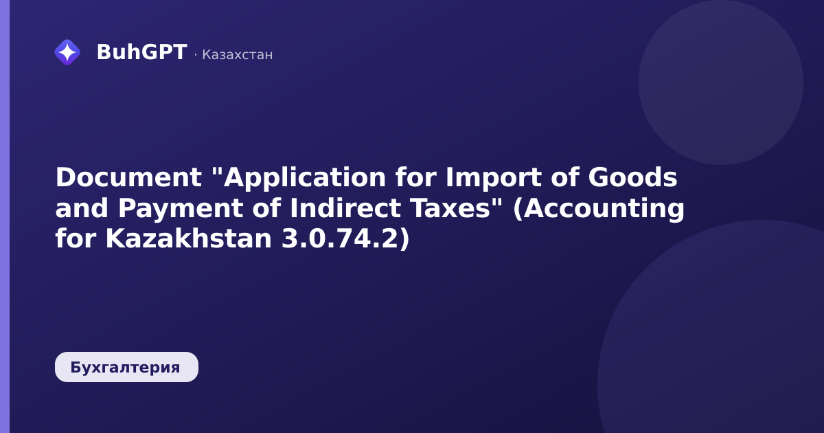 Document "Application for Import of Goods and Payment of Indirect Taxes" (Accounting for Kazakhstan 3.0.74.2)