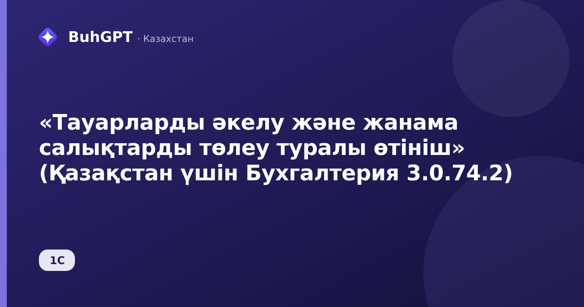 «Тауарларды әкелу және жанама салықтарды төлеу туралы өтініш» (Қазақстан үшін Бухгалтерия 3.0.74.2)