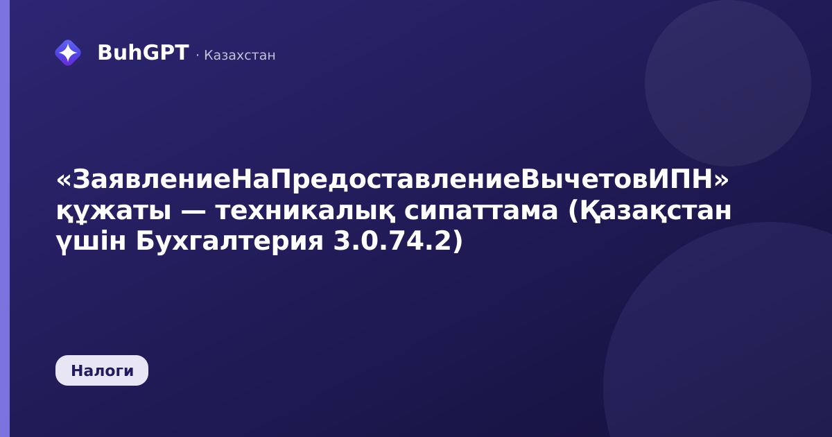 «ЗаявлениеНаПредоставлениеВычетовИПН» құжаты — техникалық сипаттама (Қазақстан үшін Бухгалтерия 3.0.74.2)