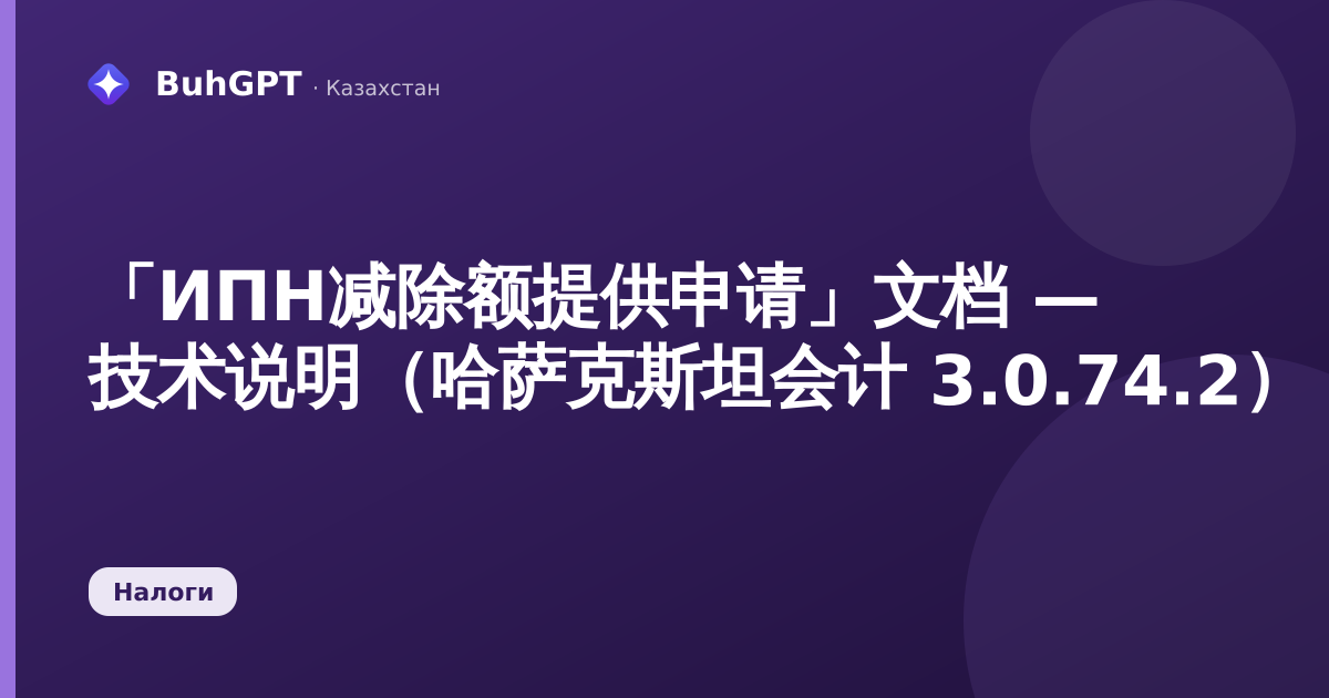 「ИПН减除额提供申请」文档 — 技术说明（哈萨克斯坦会计 3.0.74.2）