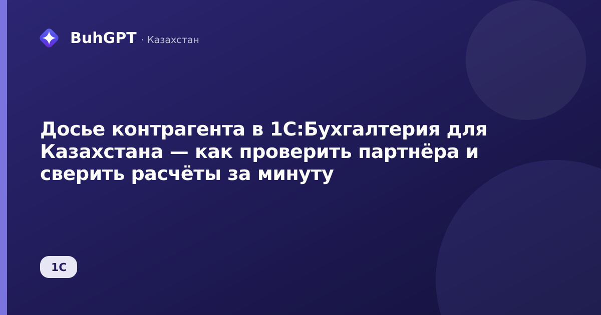 Досье контрагента в 1С:Бухгалтерия для Казахстана — как проверить партнёра и сверить расчёты за минуту