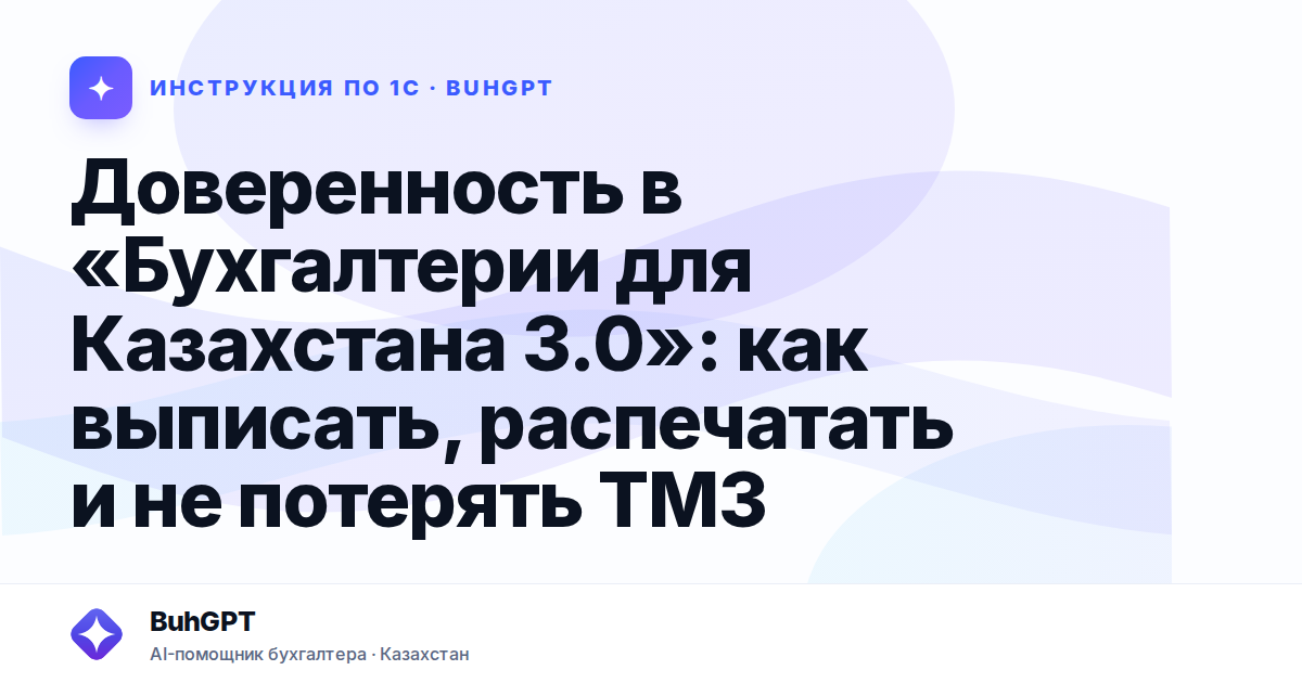 Доверенность в «Бухгалтерии для Казахстана 3.0»: как выписать, распечатать и не потерять ТМЗ