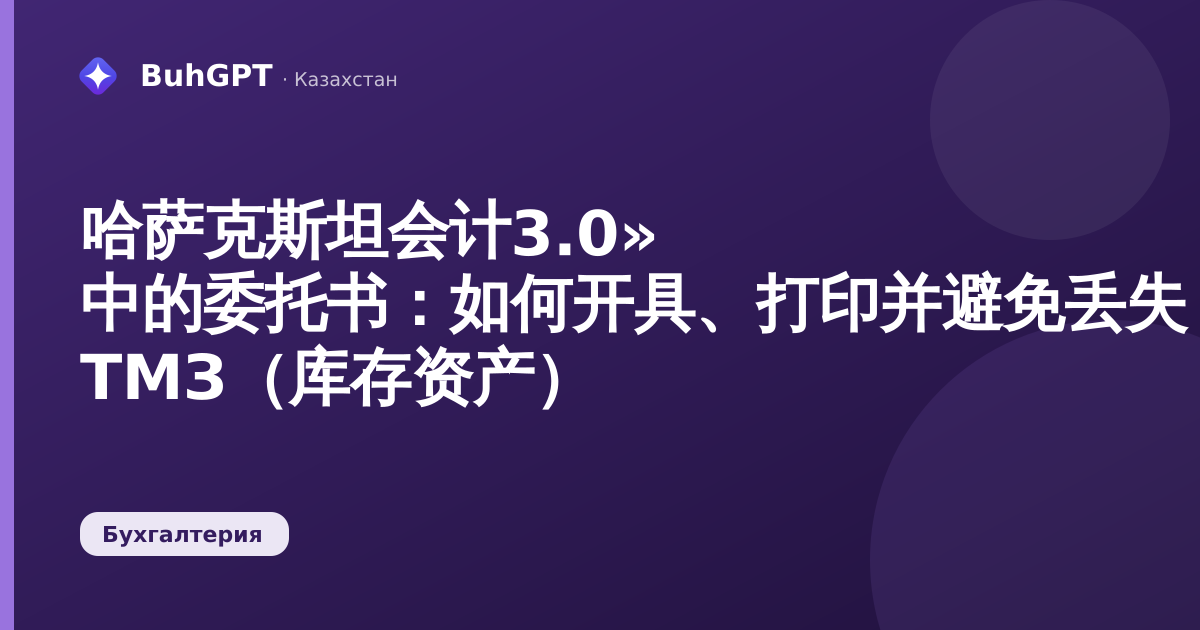 哈萨克斯坦会计3.0» 中的委托书:如何开具、打印并避免丢失 ТМЗ(库存资产)