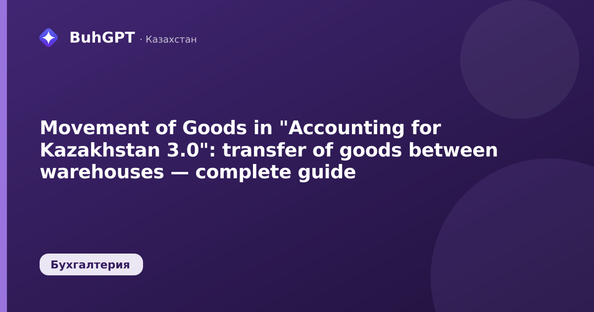 Movement of Goods in "Accounting for Kazakhstan 3.0": transfer of goods between warehouses — complete guide