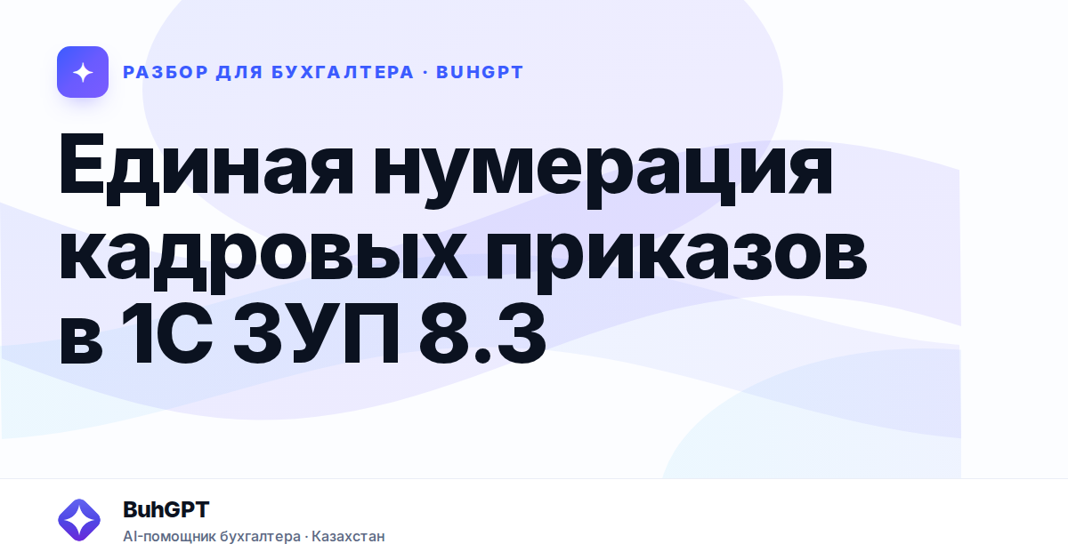 Единая нумерация кадровых приказов в 1С ЗУП 8.3 — Казахстан