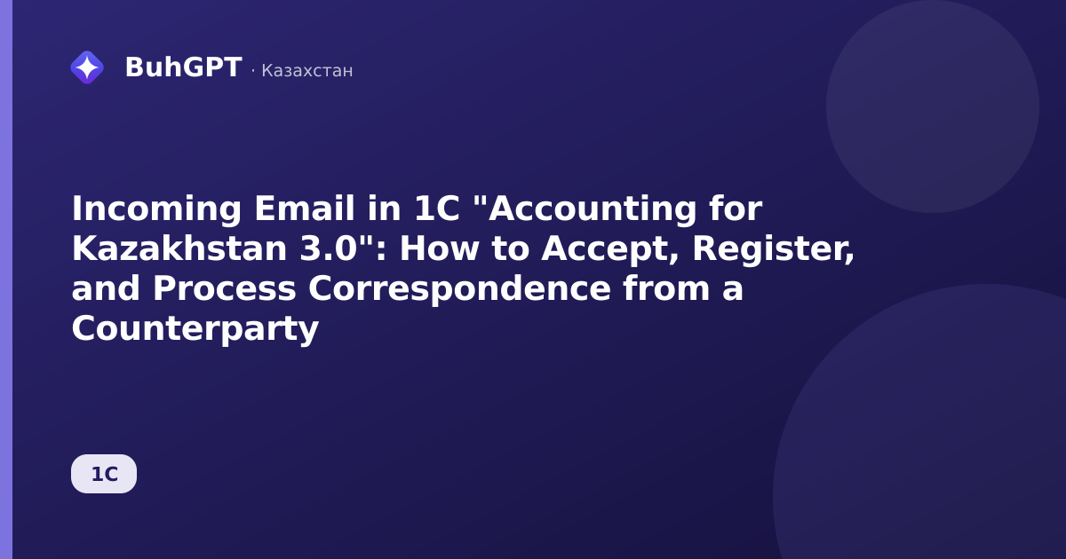 Incoming Email in 1C "Accounting for Kazakhstan 3.0": How to Accept, Register, and Process Correspondence from a Counterparty