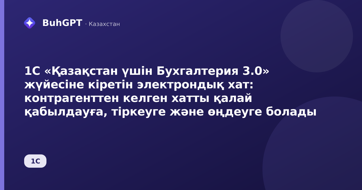 1С «Қазақстан үшін Бухгалтерия 3.0» жүйесіне кіретін электрондық хат: контрагенттен келген хатты қалай қабылдауға, тіркеуге және өңдеуге болады