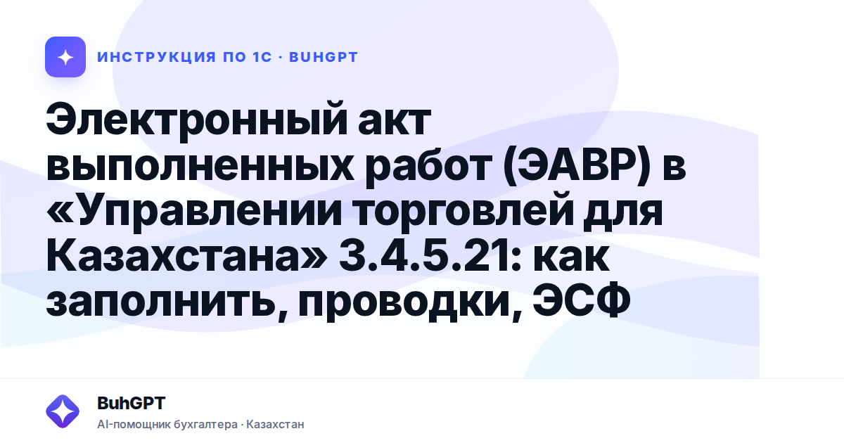 Электронный акт выполненных работ (ЭАВР) в «Управлении торговлей для Казахстана» 3.4.5.21: как заполнить, проводки, ЭСФ