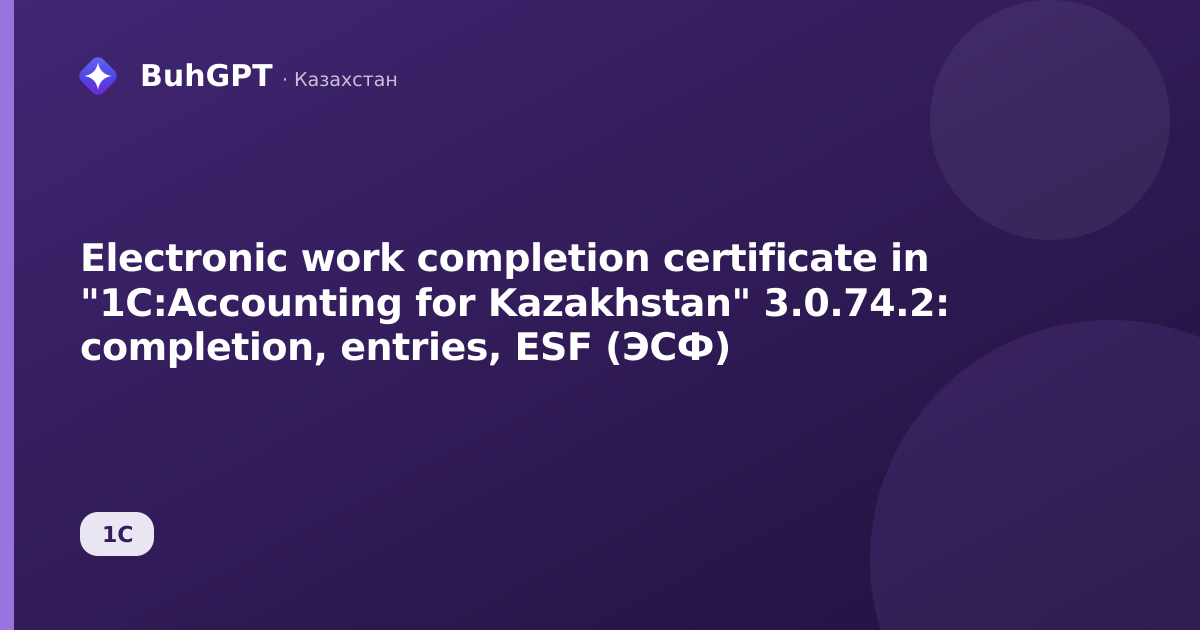 Electronic work completion certificate in "1C:Accounting for Kazakhstan" 3.0.74.2: completion, entries, ESF (ЭСФ)