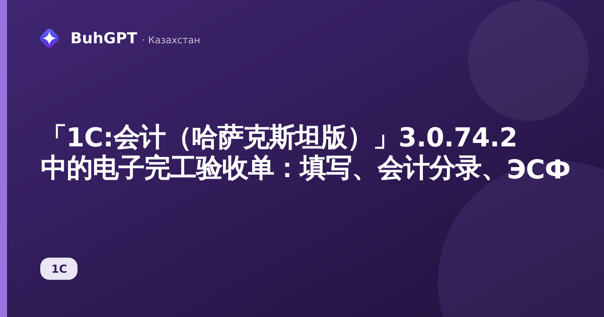 「1С:会计（哈萨克斯坦版）」3.0.74.2 中的电子完工验收单：填写、会计分录、ЭСФ