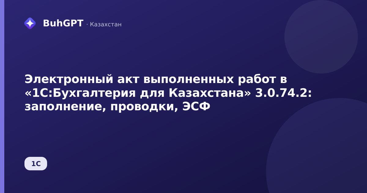 Электронный акт выполненных работ в «1С:Бухгалтерия для Казахстана» 3.0.74.2: заполнение, проводки, ЭСФ