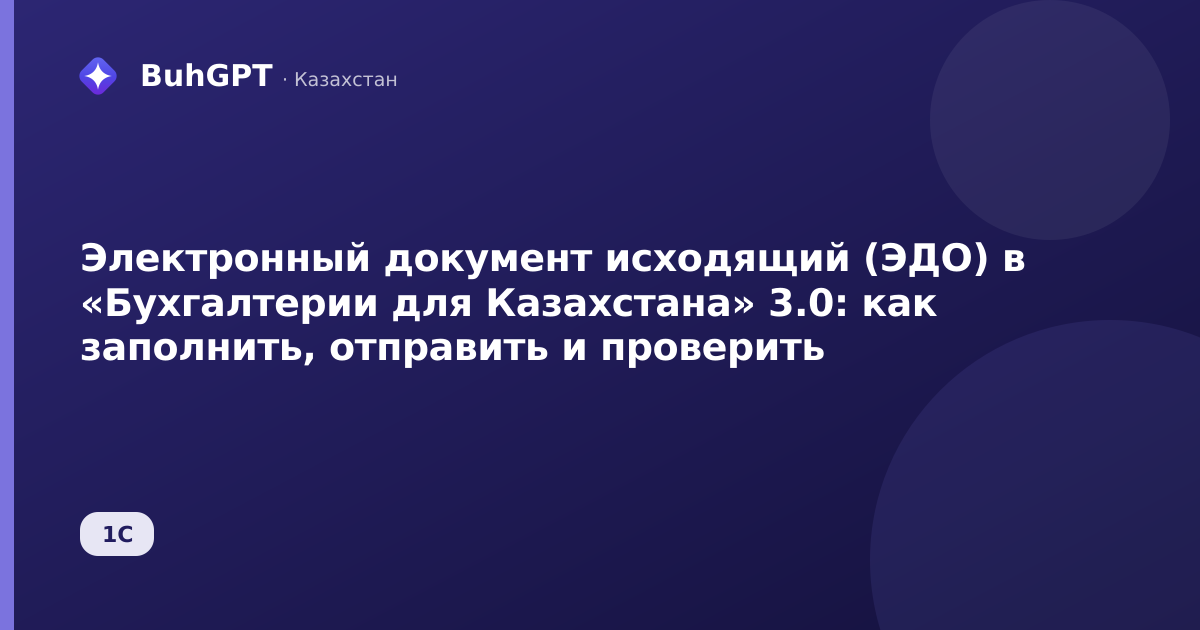 Электронный документ исходящий (ЭДО) в «Бухгалтерии для Казахстана» 3.0: как заполнить, отправить и проверить