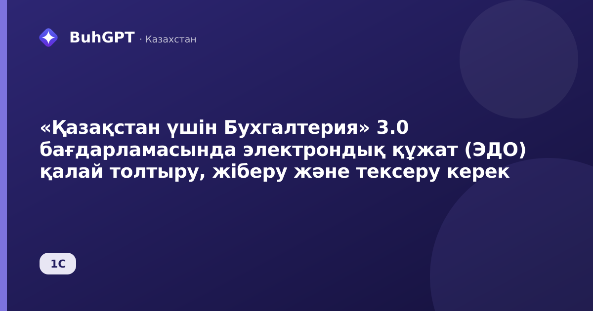 «Қазақстан үшін Бухгалтерия» 3.0 бағдарламасында электрондық құжат (ЭДО) қалай толтыру, жіберу және тексеру керек