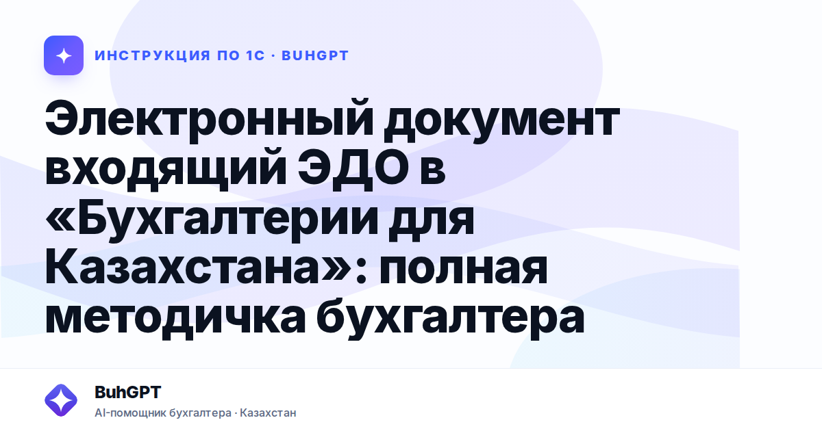 Электронный документ входящий ЭДО в «Бухгалтерии для Казахстана»: полная методичка бухгалтера
