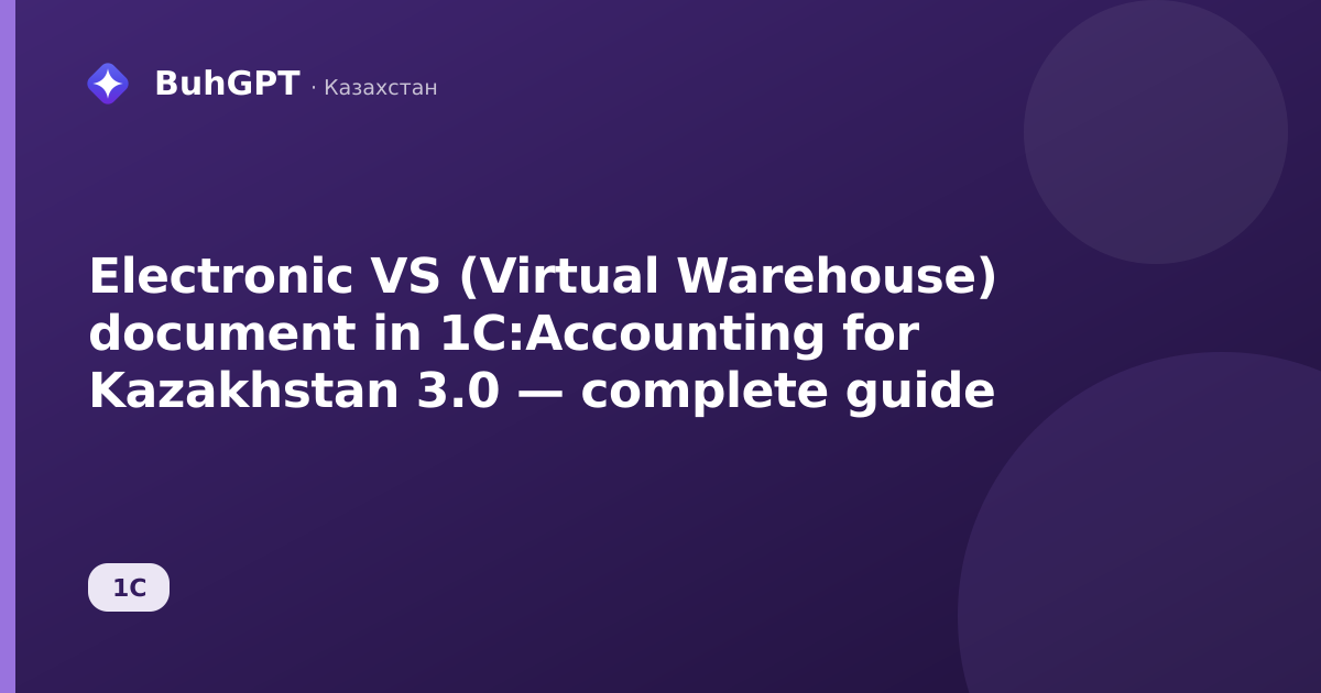Electronic VS (Virtual Warehouse) document in 1C:Accounting for Kazakhstan 3.0 — complete guide