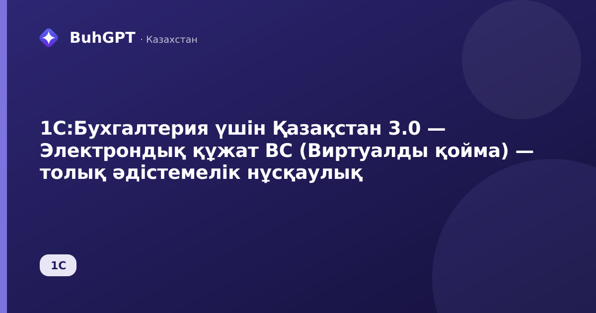 1С:Бухгалтерия үшін Қазақстан 3.0 — Электрондық құжат ВС (Виртуалды қойма) — толық әдістемелік нұсқаулық