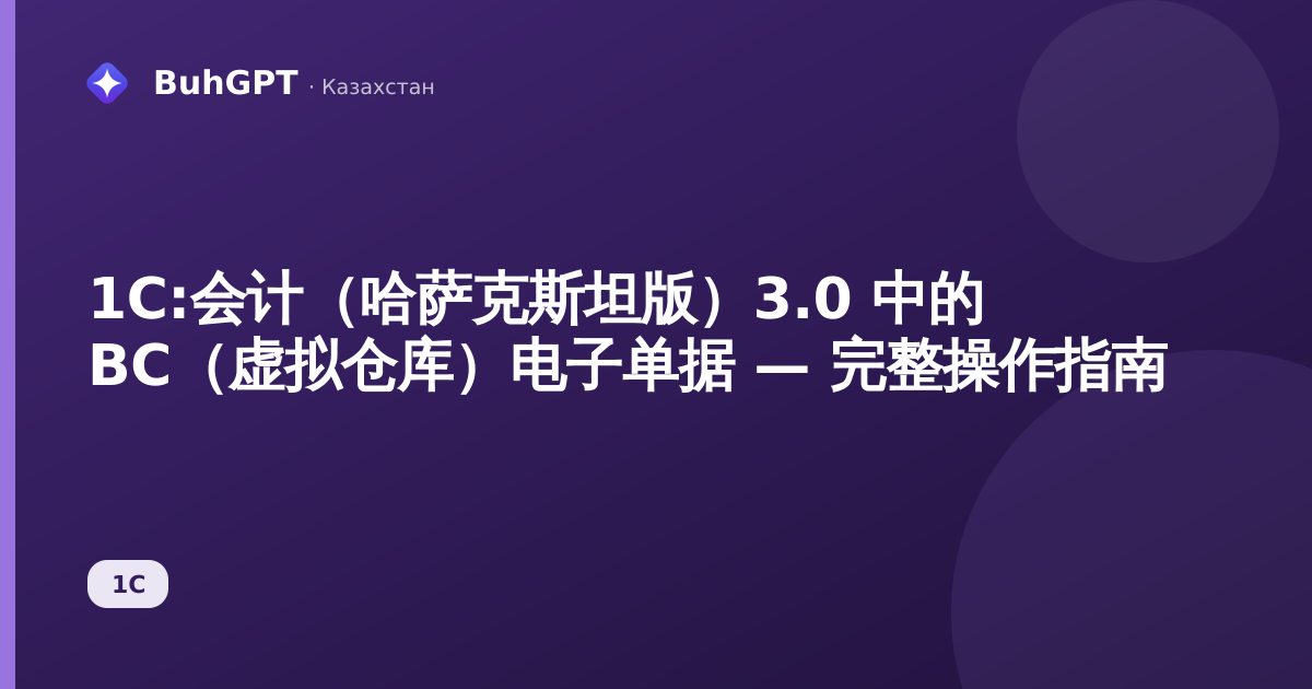 1С:会计（哈萨克斯坦版）3.0 中的 ВС（虚拟仓库）电子单据 — 完整操作指南