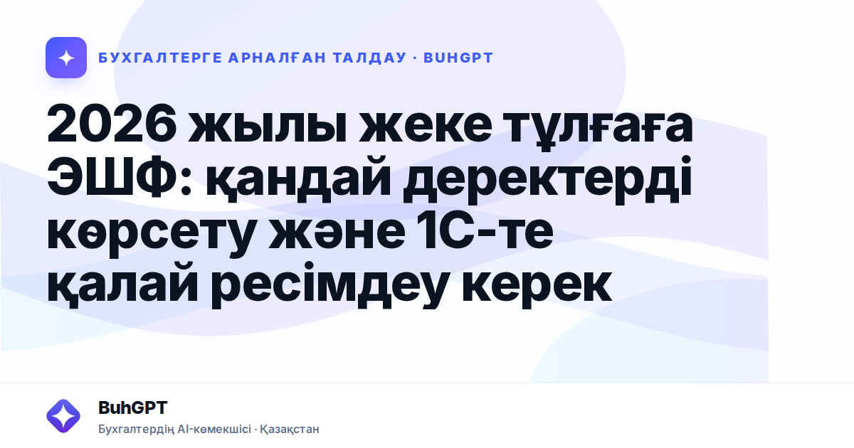 2026 жылы жеке тұлғаға ЭШФ: қандай деректерді көрсету және 1С-те қалай ресімдеу керек