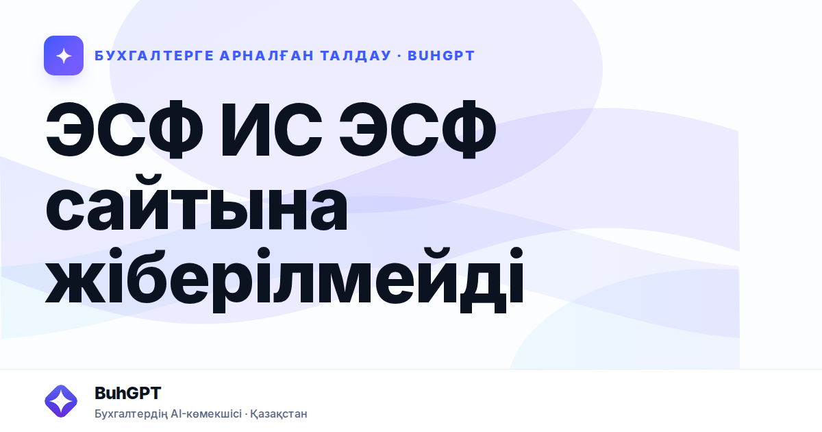 ЭСФ ИС ЭСФ сайтына жіберілмейді
