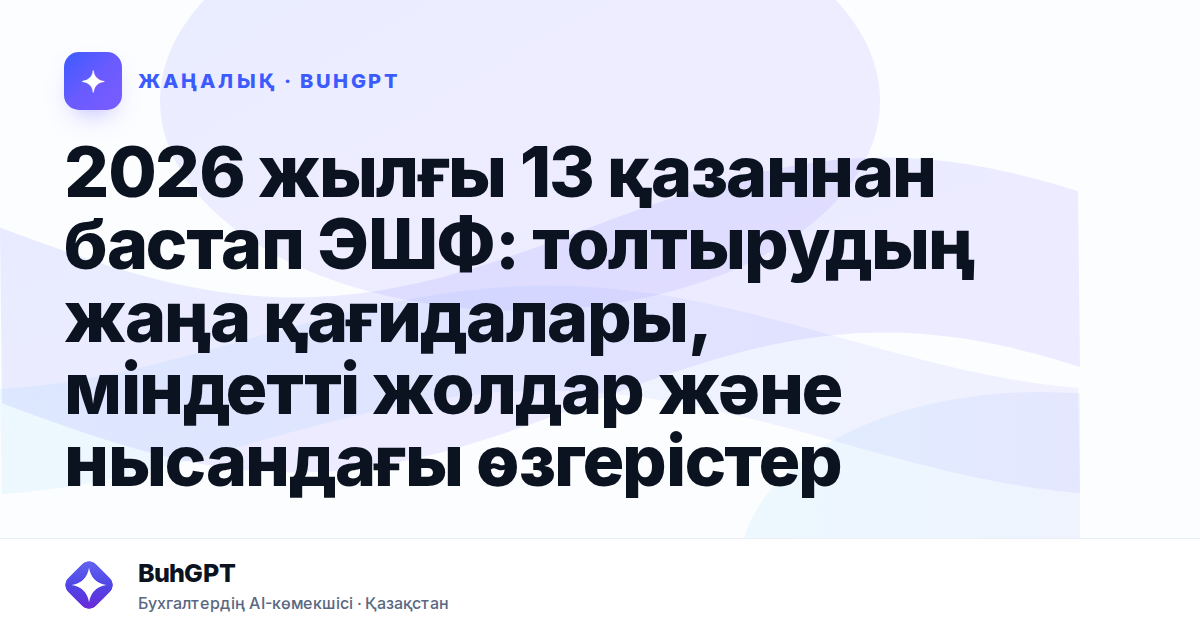 2026 жылғы 13 қазаннан бастап ЭШФ: толтырудың жаңа қағидалары, міндетті жолдар және нысандағы өзгерістер