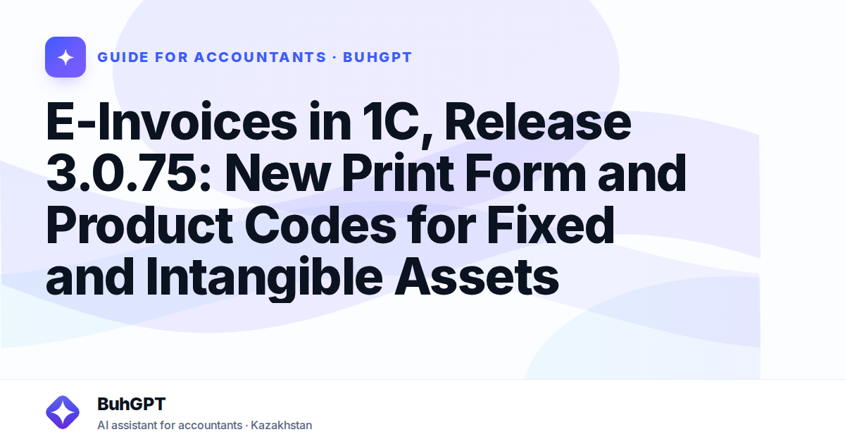 E-Invoices in 1C, Release 3.0.75: New Print Form and Product Codes for Fixed and Intangible Assets
