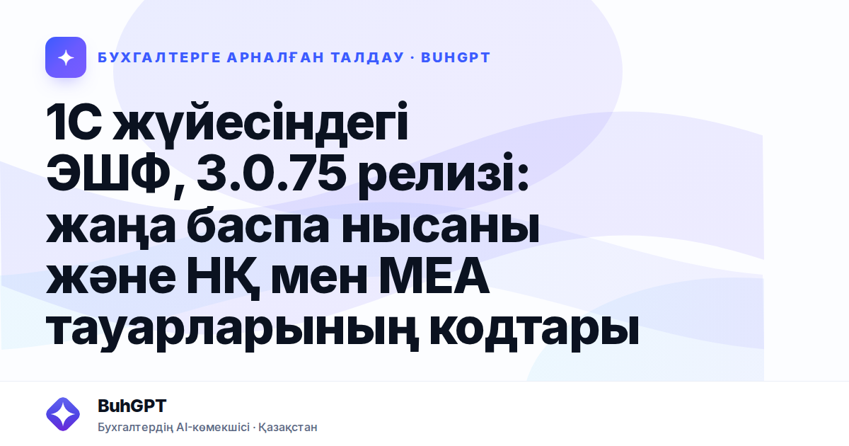 1С жүйесіндегі ЭШФ, 3.0.75 релизі: жаңа баспа нысаны және НҚ мен МЕА тауарларының кодтары