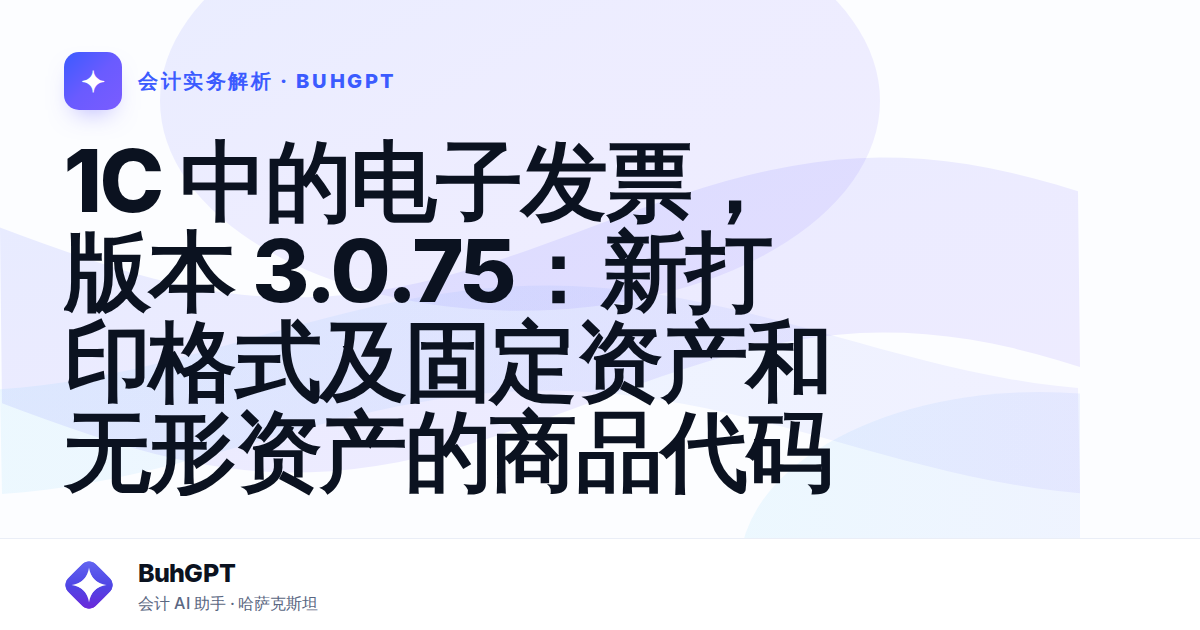 1С 中的电子发票,版本 3.0.75:新打印格式及固定资产和无形资产的商品代码