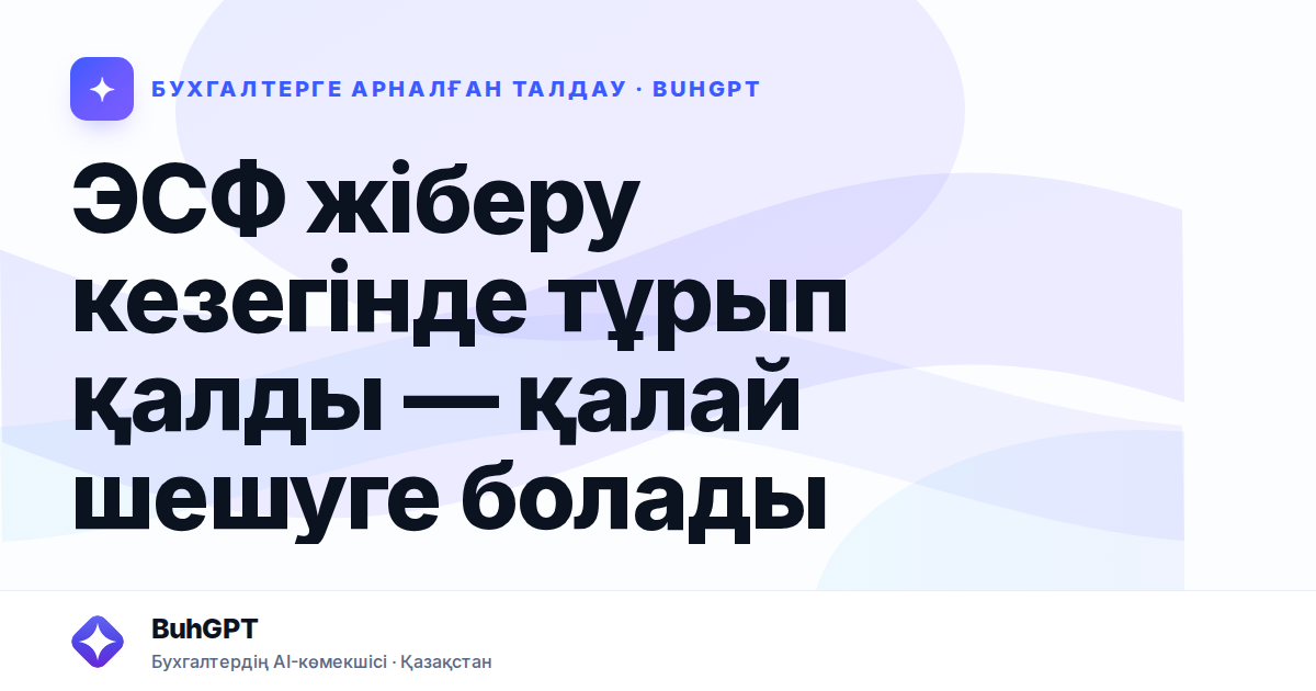 ЭСФ жіберу кезегінде тұрып қалды — қалай шешуге болады