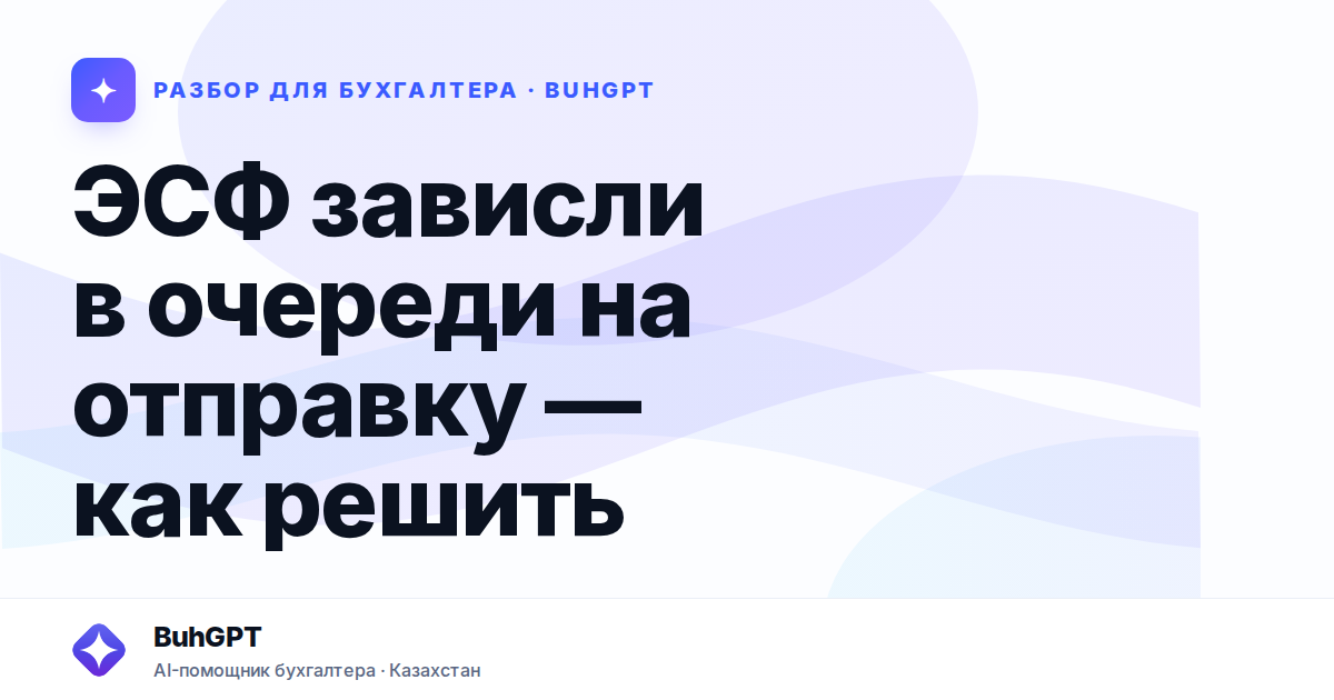 ЭСФ зависли в очереди на отправку — как решить