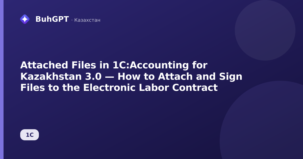 Attached Files in 1C:Accounting for Kazakhstan 3.0 — How to Attach and Sign Files to the Electronic Labor Contract