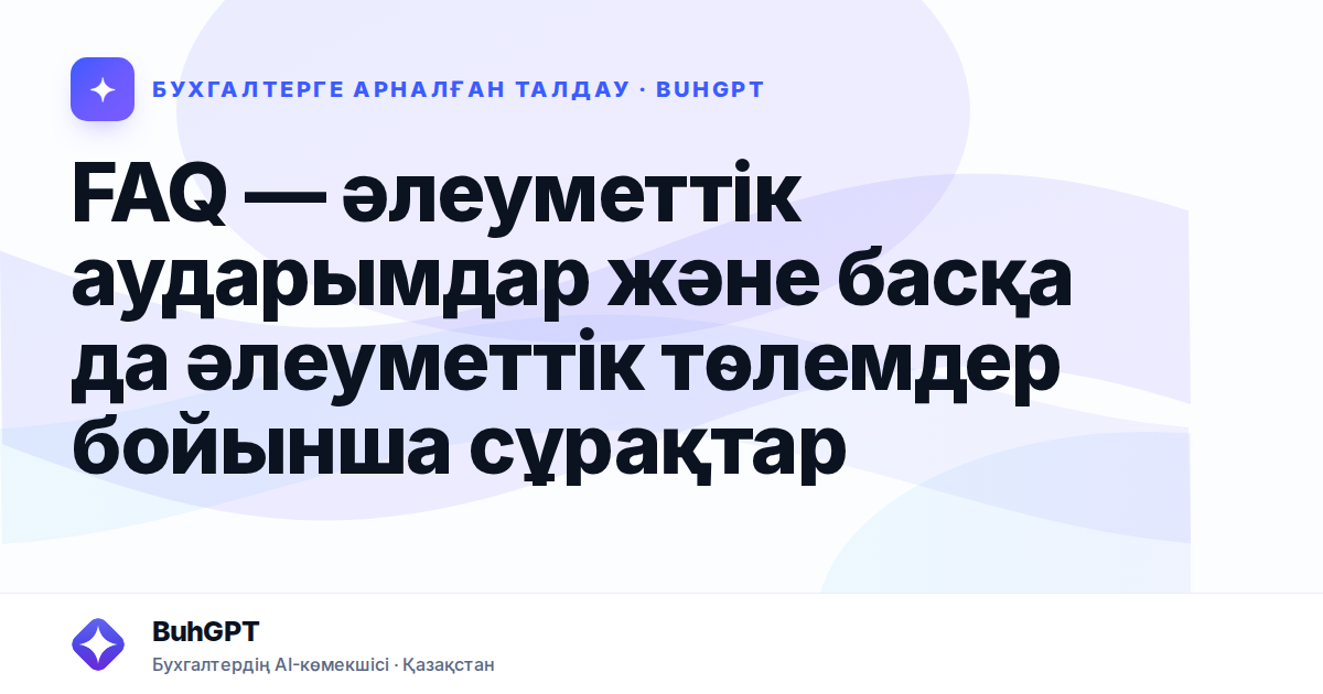 FAQ — әлеуметтік аударымдар және басқа да әлеуметтік төлемдер бойынша сұрақтар