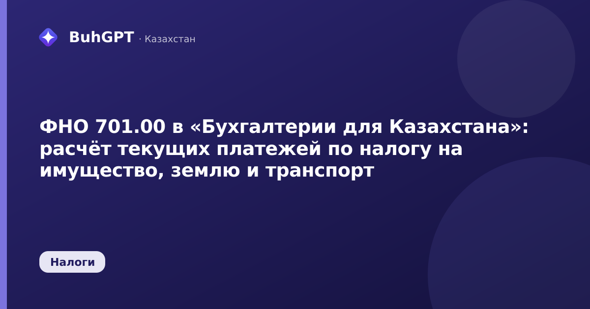 ФНО 701.00 в «Бухгалтерии для Казахстана»: расчёт текущих платежей по налогу на имущество, землю и транспорт