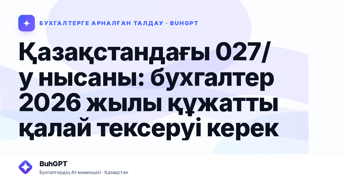 Қазақстандағы 027/у нысаны: бухгалтер 2026 жылы құжатты қалай тексеруі керек