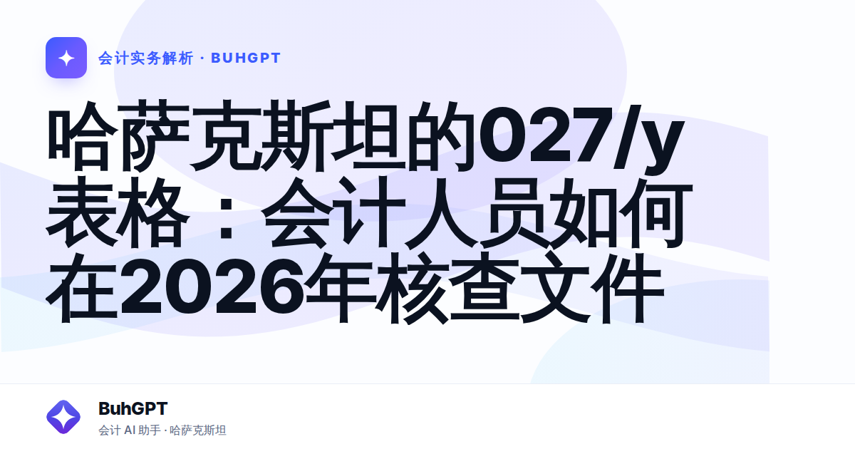 哈萨克斯坦的027/у表格：会计人员如何在2026年核查文件