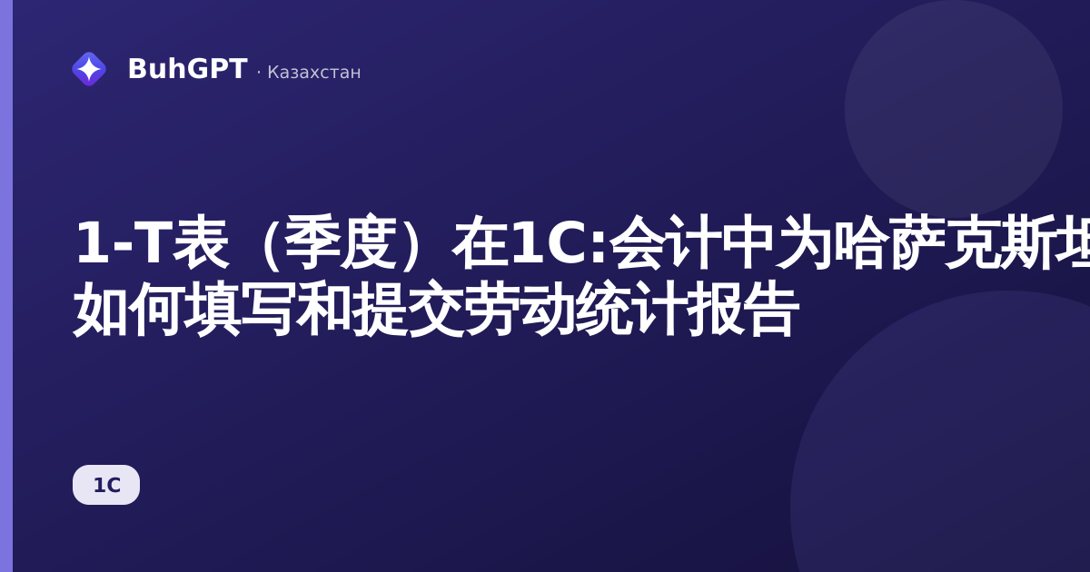 1-Т表（季度）在1C:会计中为哈萨克斯坦 — 如何填写和提交劳动统计报告