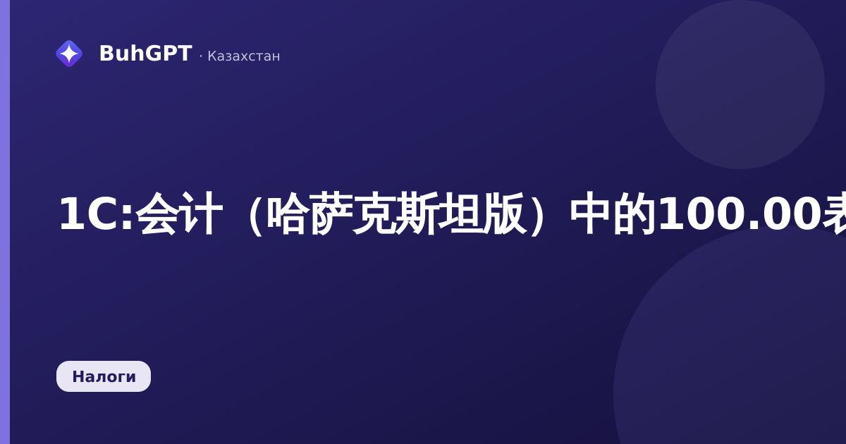 1С:会计（哈萨克斯坦版）中的100.00表格（КПН申报表）——如何填写和提交