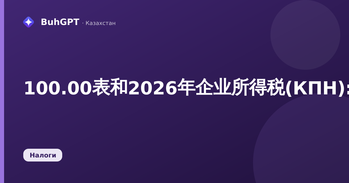 100.00表和2026年企业所得税(КПН):谁需要申报、期限及计算方法
