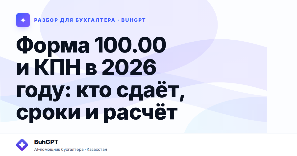 Форма 100.00 и КПН в 2026 году: кто сдаёт, сроки и расчёт…