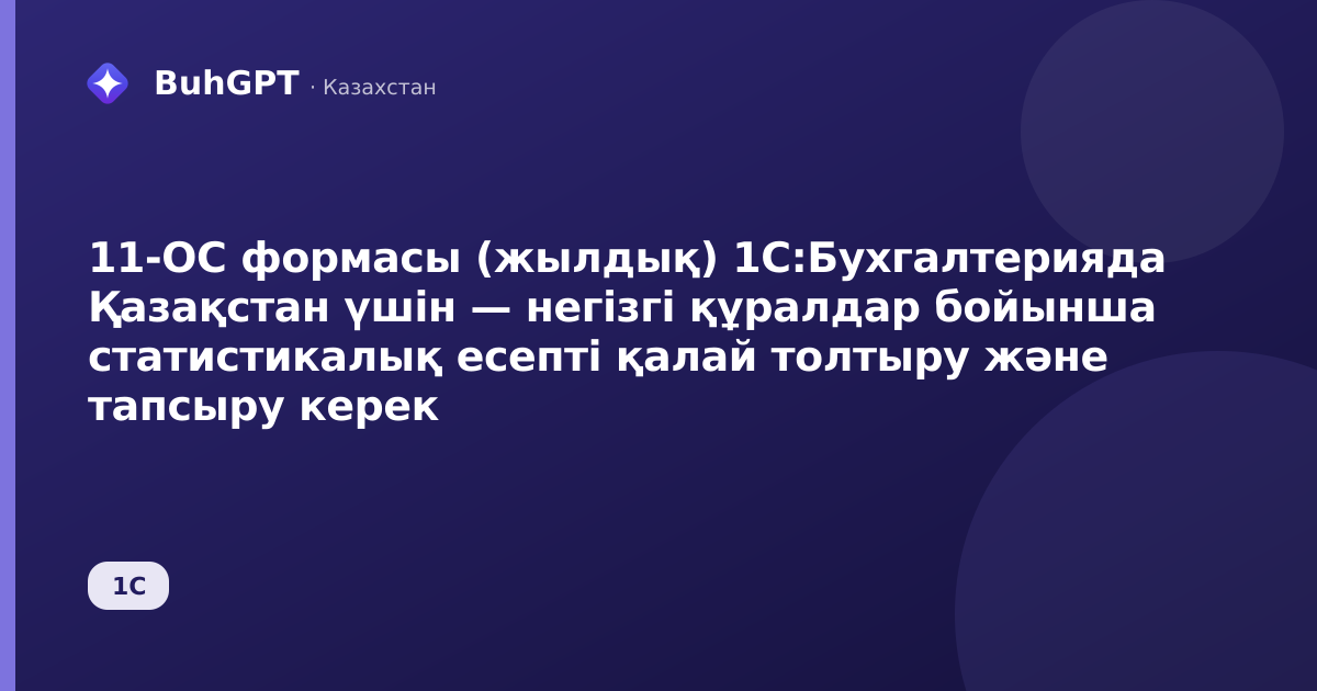 11-ОС формасы (жылдық) 1С:Бухгалтерияда Қазақстан үшін — негізгі құралдар бойынша статистикалық есепті қалай толтыру және тапсыру керек